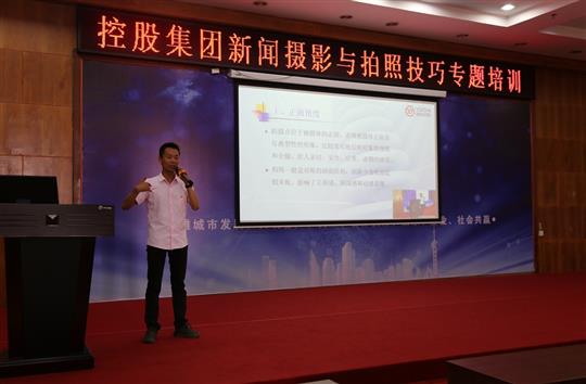 強(qiáng)化新聞攝影技巧，提升宣傳工作水平 -控股集團(tuán)新聞攝影與拍照技巧專題培訓(xùn)成功舉辦  
